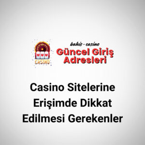 Casino Sitelerine Erişimde Dikkat Edilmesi Gerekenler